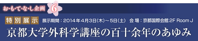 お・も・て・な・し企画6　特別展示　京都大学外科学講座の百十余年のあゆみ