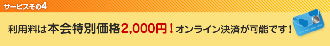 4．サービス利用料は本会特別価格2,000円！オンライン決済が可能です！