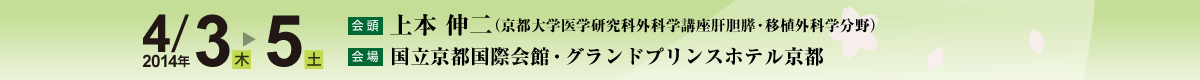 会期：2014年4月3日（木曜日）～5日（土曜日）、会頭：上本 伸二（京都大学医学研究科外科学講座肝胆膵・移植外科学分野）会場：国立京都国際会館・グランドプリンスホテル京都