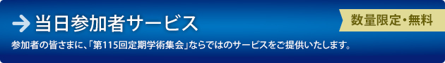 当日参加者サービス　参加者の皆さまに、「第115回定期学術集会」ならではのサービスをご提供いたします。（数量限定・無料）