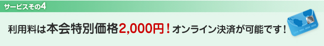 4．サービス利用料は本会特別価格2,000円！オンライン決済が可能です！