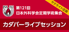 第121回日本外科学会定期学術集会　サテライト企画 カダバーライブセッション（現地開催）