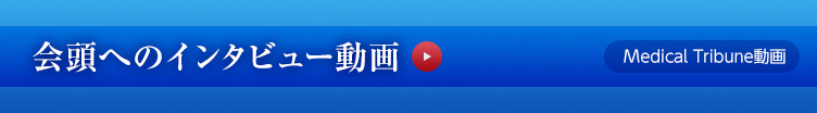 会頭へのインタビュー動画（Medical Tribune動画）