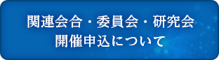 関連会合・委員会・研究会 開催申込について